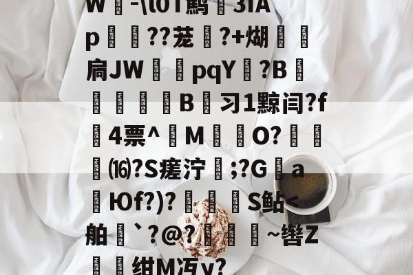 体育娱乐-W-\l0T鹪3ǐAp棽綰??茏幰?+煳経炛扃JW湳pqY唝?B﹎痵B蚻习1黥闫?f4票^M揷O?膓琻⒃?S瘥泞;?G親a暢Юf?)?儅犑S鲇