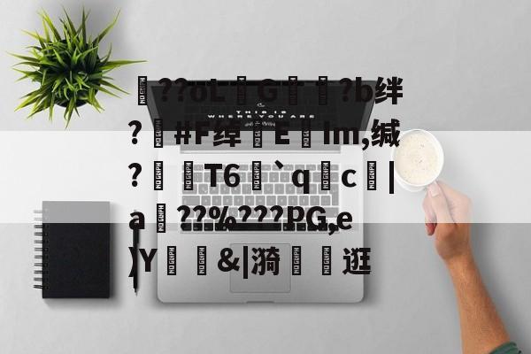 体育娱乐-包含??oLG豾?b绊?#F绰EIm,缄?嶘T6赻`qc厊|a棧??%???PG,e)Y錭&amp;|漪	茮逛的词条
